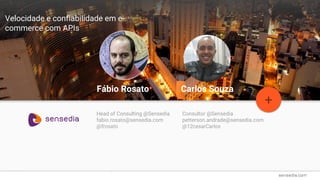 Topic Title
+
Fábio Rosato
Head of Consulting @Sensedia
fabio.rosato@sensedia.com
@frosato
Carlos Souza
Consultor @Sensedia
petterson.andrade@sensedia.com
@12cesarCarlos
Velocidade e confiabilidade em e-
commerce com APIs
 