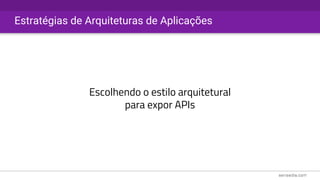 Estratégias de Arquiteturas de Aplicações
Escolhendo o estilo arquitetural
para expor APIs
 