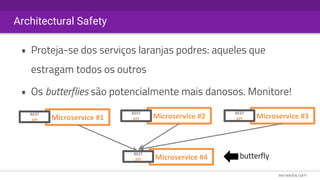 Architectural Safety
• Proteja-se dos serviços laranjas podres: aqueles que
estragam todos os outros
• Os butterflies são potencialmente mais danosos. Monitore!
Microservice #1 Microservice #2 Microservice #3REST
API
REST
API
REST
API
Microservice #4
REST
API
butterfly
 