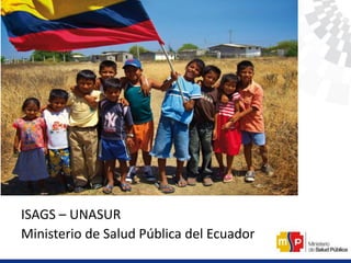 ISAGS – UNASUR
Ministerio de Salud Pública del Ecuador
 