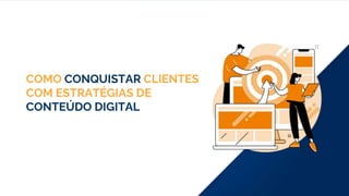 COMO CONQUISTAR CLIENTES
COM ESTRATÉGIAS DE
CONTEÚDO DIGITAL
 
