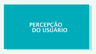 PERCEPÇÃO
 DO USUÁRIO
 