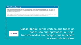 Casas Bahia: Tenha certeza que todos os
       dados são criptografados, ou seja,
transformados em códigos que impedem
                    o acesso de terceiros
 