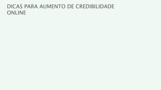 DICAS PARA AUMENTO DE CREDIBILIDADE
ONLINE
 