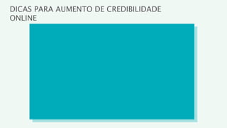 DICAS PARA AUMENTO DE CREDIBILIDADE
ONLINE
 