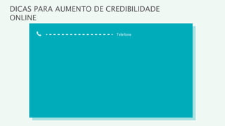 DICAS PARA AUMENTO DE CREDIBILIDADE
ONLINE

                        Telefone
 