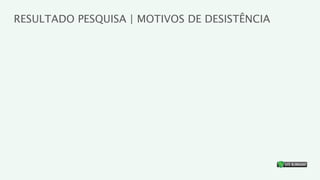 RESULTADO PESQUISA | MOTIVOS DE DESISTÊNCIA




                                              ®
 