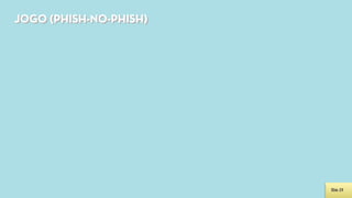 JOGO (PHISH-NO-PHISH)




                        Slide 23
 
