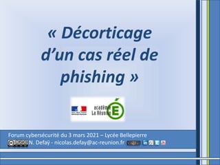Forum cybersécurité du 3 mars 2021 – Lycée Bellepierre
N. Defaÿ - nicolas.defay@ac-reunion.fr
« Décorticage
d’un cas réel de
phishing »
 