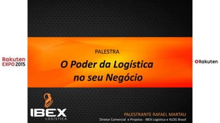 PALESTRANTE RAFAEL MARTAU
Diretor Comercial e Projetos - IBEX Logística e IILOG Brasil
PALESTRA
O Poder da Logística
no seu Negócio
 
