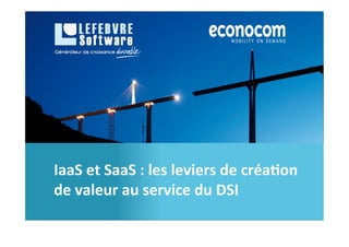 IaaS	
  et	
  SaaS	
  :	
  les	
  leviers	
  de	
  créa0on	
  
de	
  valeur	
  au	
  service	
  du	
  DSI	
  
 