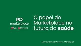 O papel do
Marketplace no
futuro da saúde
Marketplace Conference ⠶ Março 2021
 
