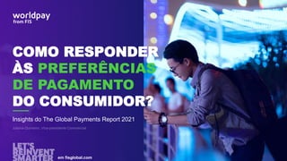COMO RESPONDER
ÀS PREFERÊNCIAS
DE PAGAMENTO
DO CONSUMIDOR?
em fisglobal.com
Insights do The Global Payments Report 2021
 