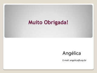 Muito Obrigada!
Angélica
E-mail: angelica@usp.br
 
