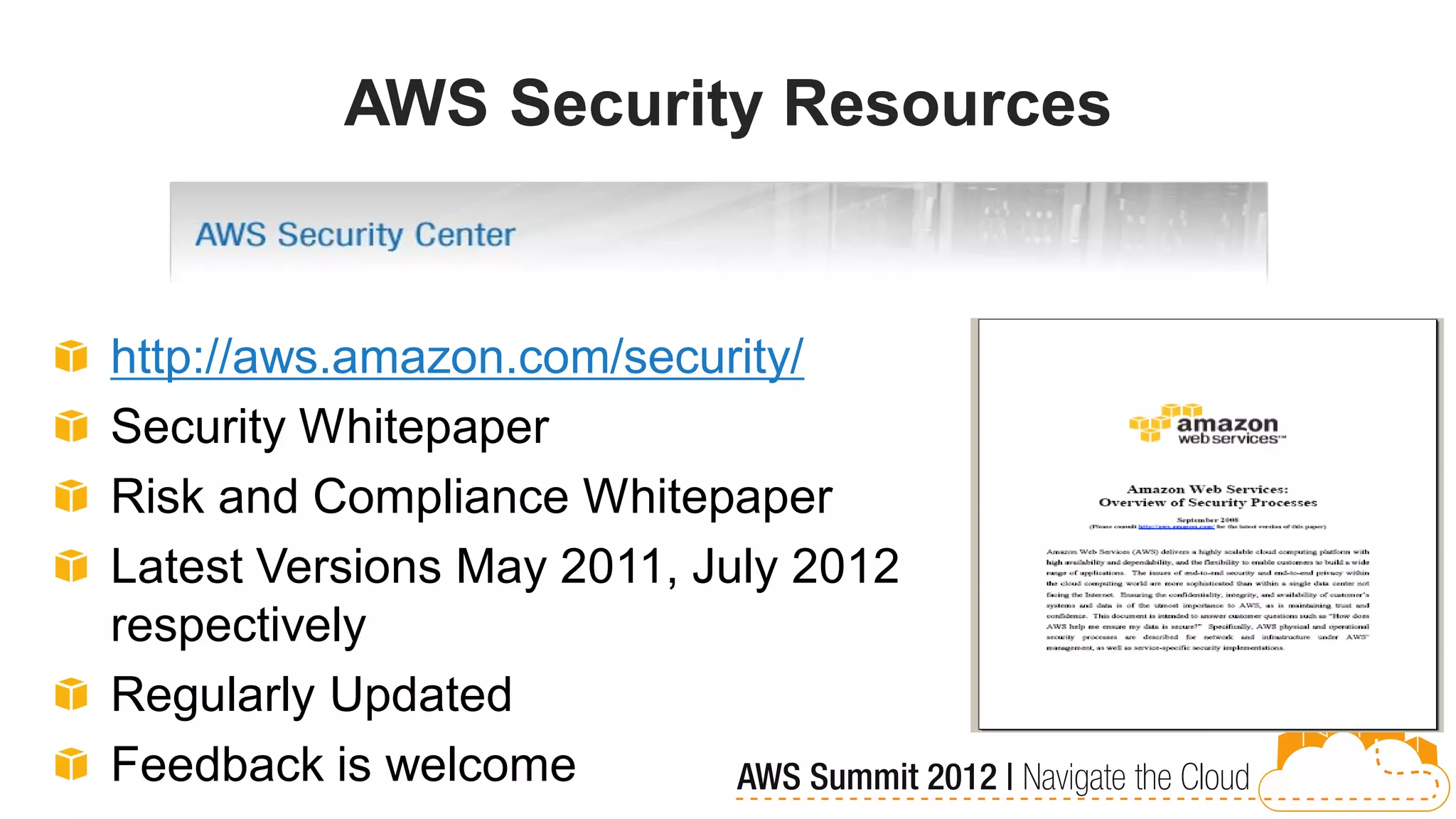 AWS Security Resources


http://aws.amazon.com/security/
Security Whitepaper
Risk and Compliance Whitepaper
Latest Versions May 2011, July 2012
respectively
Regularly Updated
Feedback is welcome
 