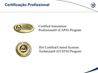 Certificação Profissional
Certified Automation
Professional® (CAP®) Program
ISA Certified Control Systems
Technician® (CCST®) Program
 