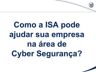 Como a ISA pode
ajudar sua empresa
na área de
Cyber Segurança?
 