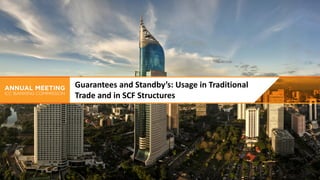 Guarantees and Standby’s: Usage in Traditional
Trade and in SCF Structures
 