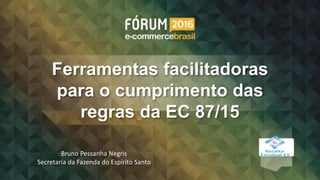 Ferramentas facilitadoras
para o cumprimento das
regras da EC 87/15
Bruno Pessanha Negris
Secretaria da Fazenda do Espírito Santo
 