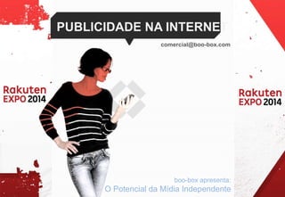 PUBLICIDADE NA INTERNET 
comercial@boo-box.com 
boo-box apresenta: 
O Potencial da Mídia Independente 
 