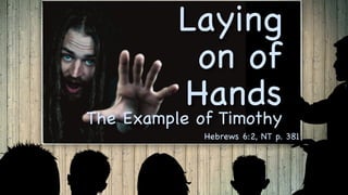 Laying
on of
Hands
The Example of Timothy
Hebrews 6:2, NT p. 381
 