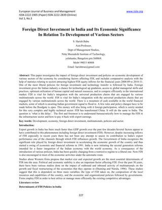 European Journal of Business and Management                                                            www.iiste.org
ISSN 2222-1905 (Paper) ISSN 2222-2839 (Online)
Vol 3, No.3


   Foreign Direct Investment in India and Its Economic Significance
           In Relation To Development of Various Sectors
                                                    S. Harish Babu
                                                      Asst.Professor,
                                               Dept of Management Studies,
                                         Nitte Meenakshi Institute of Technology,
                                            yelahanka, Bangalore.pin:560064.
                                                    Mob# 99015 40808
                                               Email: harishtrue@gmail.com


Abstract: This paper investigates the impact of foreign direct investment and policies on economic development of
various sectors of the economy by considering factors affecting FDI, and includes comparative analysis with the
help of statistics relating to sectors attracting highest FDI equity inflows for the financial years 2008-09 to 2010-11.
One of the most liberal policies for foreign investment and technology transfer is followed by India. Foreign
investment gives the Indian industry a chance for technological up gradation, access to global managerial skills and
practices, optimum utilization of human capital and natural resources, and to compete efficiently in the international
market. FDI is vital for India’s integration with the universal production chains that are engaged by various
multinationals across the world. FDI is vital for India’s integration with the universal production chains that are
engaged by various multinationals across the world. There is a mountain of cash available in the world financial
markets, some of which is awaiting Indian government signal to flood in. A few rules and policy changes have to be
made before the floodgate is open. This money will also bring with it foreign participation, which is sorely needed
for this very complex and highly technical sector. FDI has transformed China. It will do the same to India. The
question is ‘what is the delay’. The first and foremost is to understand bureaucratically how to manage the FDI in
the infrastructure sector and how to pay it back with export earnings.
Key words: Development, economy, foreign direct investment, multinationals, policies and sector.
Introduction:
Export growth in India has been much faster than GDP growth over the past few decades.Several factors appear to
have contributed to this phenomenon including foreign direct investment (FDI). However, despite increasing inflows
of FDI especially in recent years there has not been any attempt to assess its contribution to India's export
performance one of the channels through which FDI influences growth. The Government of India recognizes the
significant role played by foreign direct investment in accelerating the economic growth of the country and thus
started a swing of economic and financial reforms in 1991. India is now initiating the second generation reforms
intended for a faster integration of the Indian economy with the world economy. As a consequence of the
introduction of various policies, India has been quickly changing from a restrictive regime to a liberal one. Now FDI
is also encouraged in most of the economic activities under the automatic route.
Studies about Western firms propose that market size and expected growth are the most essential determinants of
FDI into the area. Political and economic stability is also an important factor affecting FDI. Over the past 30 years,
there have been various studies done on the impact of outbound and inbound activity of multinationals on the
growth and fiscal restructuring of the economies that they operate in (Dunning and Narula, 1996). These studies
suggest that this is dependent on three main variables; the type of FDI taken on, the composition of the local
resources and capabilities of the country, and the economic and organizational policies followed by governments.
Firms employ FDI in order to best utilize or manage more efficiently the existing competitive advantages.
Literature review
Determinants of FDI Policies in India


                                                         227
 