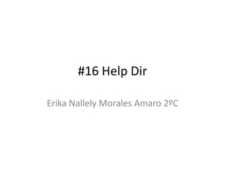 #16 Help Dir
Erika Nallely Morales Amaro 2ºC
 