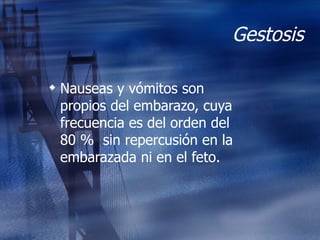 Gestosis Nauseas y vómitos son propios del embarazo, cuya frecuencia es del orden del 80 %  sin repercusión en la embarazada ni en el feto. 