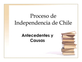 Proceso de Independencia de Chile Antecedentes y Causas 