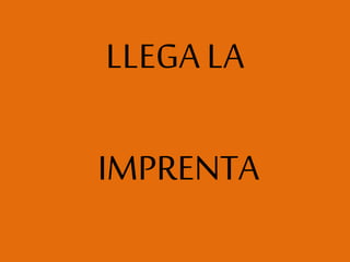 LLEGA LA
IMPRENTA
 