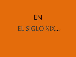 EN
EL SIGLO XIX…
 