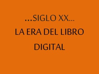 …SIGLO XX…
LA ERA DEL LIBRO
DIGITAL
 