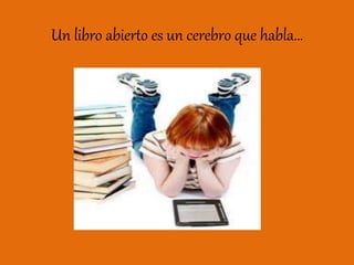 Un libro abierto es un cerebro que habla…
 
