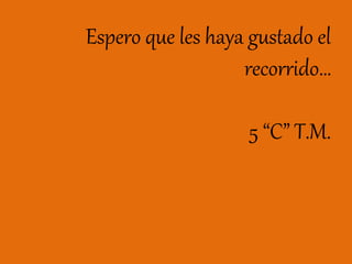 Espero que les haya gustado el
recorrido…
5 “C” T.M.
 