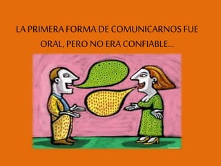LA PRIMERA FORMA DE COMUNICARNOSFUE
ORAL, PERO NO ERA CONFIABLE…
 