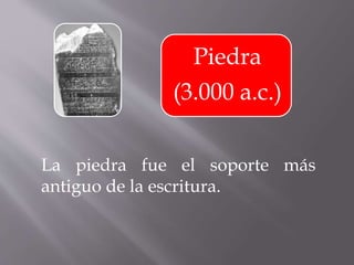 Piedra
(3.000 a.c.)
La piedra fue el soporte más
antiguo de la escritura.
 