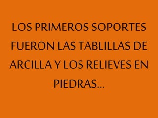 LOS PRIMEROSSOPORTES
FUERON LAS TABLILLAS DE
ARCILLA Y LOS RELIEVES EN
PIEDRAS…
 