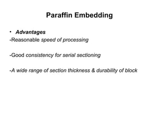 Paraffin Embedding

• Advantages
-Reasonable speed of processing

-Good consistency for serial sectioning

-A wide range of section thickness & durability of block
 
