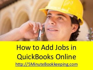 How to Add Jobs in
QuickBooks Online
http://5MinuteBookkeeping.com
 