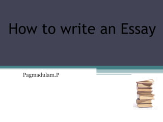 How to write an Essay Pagmadulam.P 
