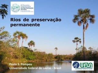 Paulo S. Pompeu
Universidade Federal de Lavras - Brasil
Rios de preservação
permanente
 