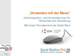 „Versenden mit der Maus“
(Amts)signatur- und Versandservice für
Wirtschaft und Verwaltung
Mit einem Praxisbericht der Stadt Wien
 