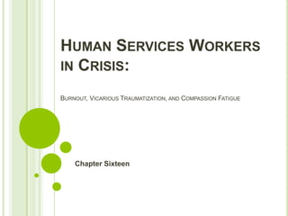 HUMAN SERVICES WORKERS
IN CRISIS:

BURNOUT, VICARIOUS TRAUMATIZATION, AND COMPASSION FATIGUE




    Chapter Sixteen
 