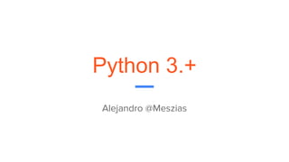 Python 3.+
Alejandro @Meszias
 