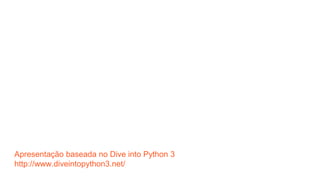Apresentação baseada no Dive into Python 3
http://www.diveintopython3.net/
 
