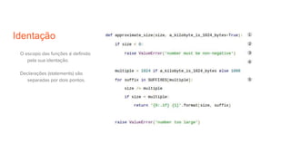 Identação
O escopo das funções é definido
pela sua identação.
Declarações (statements) são
separadas por dois pontos.
 