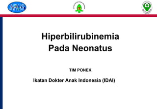 Hiperbilirubinemia
Pada Neonatus
TIM PONEK
Ikatan Dokter Anak Indonesia (IDAI)
 