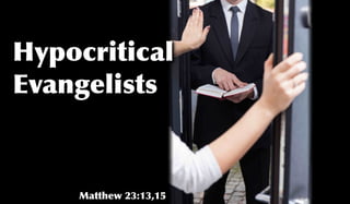 Hypocritical
Evangelists
Matthew 23:13,15
 
