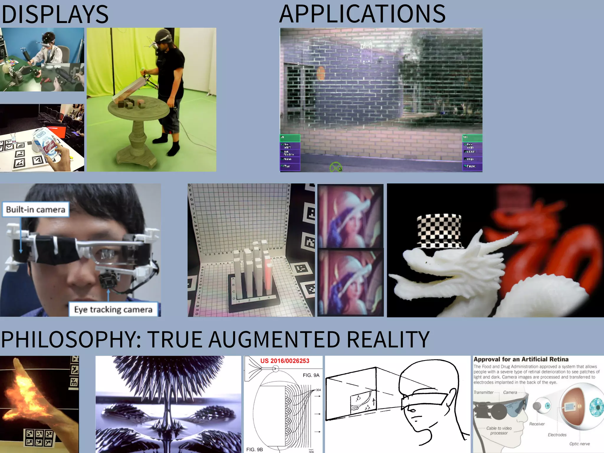 DISPLAYS APPLICATIONSSharpView: Improved Clarity of Defocused C
See-Through Head-Mounted Dis
Kohei Oshima⇤ † Kenneth R Moser⇤ ‡ Damien Constantine Rompapas†
Goshiro Yamamoto† Takafumi Taketomi† Christian San
†Interactive Media Design Laboratory
Nara Institute of Science and Technology
‡Computer Science & Engineering
Mississippi State University
(a) (b) (c)
Figure 1: The cause and effect of focus blur in Optical See-Through (OST) Head-Mounted Displa
HMD and related hardware used in our study. (b) Simpliﬁed schematic of an OST AR system. B
and real world imagery are viewed at unequal focal distances. (c), (d), (e): Views through an O
world image (c) is in focus, causing the virtual image (d) to appear blurred; (e) an improved virtua
SharpView: Improved Clarity of Defocused Content on Optical
See-Through Head-Mounted Displays
Kohei Oshima⇤ † Kenneth R Moser⇤ ‡ Damien Constantine Rompapas† J. Edward Swan II‡ Sei Ikeda§
Goshiro Yamamoto† Takafumi Taketomi† Christian Sandor† Hirokazu Kato†
†Interactive Media Design Laboratory
Nara Institute of Science and Technology
‡Computer Science & Engineering
Mississippi State University
§Mobile Computing Laboratory
Ritsumeikan University
(a) (b) (c) (d) (e)
Figure 1: The cause and effect of focus blur in Optical See-Through (OST) Head-Mounted Display (HMD) systems. (a) A user wearing the OST
HMD and related hardware used in our study. (b) Simpliﬁed schematic of an OST AR system. Blurring occurs when the virtual display screen
and real world imagery are viewed at unequal focal distances. (c), (d), (e): Views through an OST Augmented Reality system, where the real
world image (c) is in focus, causing the virtual image (d) to appear blurred; (e) an improved virtual image after application of SharpView.
ABSTRACT
Augmented Reality (AR) systems, which utilize optical see-through
head-mounted displays, are becoming more common place, with
several consumer level options already available, and the promise of
additional, more advanced, devices on the horizon. A common fac-
tor among current generation optical see-through devices, though,
is ﬁxed focal distance to virtual content. While ﬁxed focus is not a
concern for video see-through AR, since both virtual and real world
imagery are combined into a single image by the display, unequal
distances between real world objects and the virtual display screen
in optical see-through AR is unavoidable.
In this work, we investigate the issue of focus blur, in particular,
the blurring caused by simultaneously viewing virtual content and
physical objects in the environment at differing focal distances. We
Multimedia Information Systems—Artiﬁcial, augmented, and vir-
tual realities; I.4.4 [Image Processing and Computer Vision]:
Restoration—Wiener ﬁltering
1 INTRODUCTION
Optical See-Through (OST) Head-Mounted Displays (HMDs) have
seen an increase in both popularity and accessibility with the re-
lease of several consumer level options, including Google Glass
and Epson Moverio BT-200, and announced future offerings, such
as Microsoft’s HoloLens, on the horizon. The transparent display
technology used in these HMDs affords a unique experience, allow-
ing the user to view on-screen computer generated (CG) content
while maintaining a direct view of their environment, a property
extremely well suited for augmented reality (AR) systems. Un-
arpView: Improved Clarity of Defocused Content on Optical
See-Through Head-Mounted Displays
ma⇤ † Kenneth R Moser⇤ ‡ Damien Constantine Rompapas† J. Edward Swan II‡ Sei Ikeda§
Goshiro Yamamoto† Takafumi Taketomi† Christian Sandor† Hirokazu Kato†
active Media Design Laboratory
stitute of Science and Technology
‡Computer Science & Engineering
Mississippi State University
§Mobile Computing Laboratory
Ritsumeikan University
(b) (c) (d) (e)
use and effect of focus blur in Optical See-Through (OST) Head-Mounted Display (HMD) systems. (a) A user wearing the OST
hardware used in our study. (b) Simpliﬁed schematic of an OST AR system. Blurring occurs when the virtual display screen
magery are viewed at unequal focal distances. (c), (d), (e): Views through an OST Augmented Reality system, where the real
s in focus, causing the virtual image (d) to appear blurred; (e) an improved virtual image after application of SharpView.
ity (AR) systems, which utilize optical see-through
isplays, are becoming more common place, with
r level options already available, and the promise of
advanced, devices on the horizon. A common fac-
nt generation optical see-through devices, though,
Multimedia Information Systems—Artiﬁcial, augmented, and vir-
tual realities; I.4.4 [Image Processing and Computer Vision]:
Restoration—Wiener ﬁltering
1 INTRODUCTION
Optical See-Through (OST) Head-Mounted Displays (HMDs) have
n of a Semi-Automatic Optical See-Through
nted Display Calibration Technique
E, Yuta Itoh, Student Member, IEEE, Kohei Oshima, Student Member, IEEE,
E, Gudrun Klinker, Member, IEEE, and Christian Sandor, Member, IEEE
. (a) Display and camera system. (b) Task layout. (c) Pillars task. (d) Cubes task.
of optical see-through (OST) head-mounted displays (HMDs), there is a present need for
bration methods suited for non-expert users. This work presents the results of a user study
mines registration accuracy produced by three OST HMD calibration methods: (1) SPAAM,
NDICA, a recently developed semi-automatic calibration method. Accuracy metrics used
ality values and error between perceived and absolute registration coordinates. Our results
e very accurate registration in the horizontal direction but caused subjects to perceive the
EEE TRANSACTIONS ON VISUALIZATION AND COMPUTER GRAPHICS, VOL. 21, NO. ,4 APRIL2015
PHILOSOPHY: TRUE AUGMENTED REALITY
There have been a number of shape displays based on pin
architecture. The FEELEX project [14] was one of the early
attempts to design combined shapes and computer graphics
displays that can be explored by touch. FEELEX consisted
of several mechanical pistons actuated by motors and cov-
ered by a soft silicon surface. The images were projected
onto its surface and synchronized with the movement of the
pistons, creating simple shapes.
Lumen [32] is a low resolution, 13 by 13-pixel, bit-map
display where each pixel can also physically move up and
down (Figure 4). The resulting display can present both 2D
graphic images and moving physical shapes that can be
observed, touched, and felt with the hands. The 2D position
Figure 2.7: Hand-ﬁxed reference frame: Augmentations move
example shows a user discussing a virtual map wit
map from di↵erent angles, he can pick it up from t
his belt and put it in his hand.
 