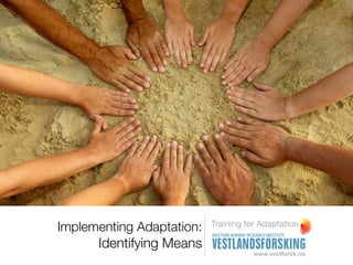 Training for Adaptation
Implementing Adaptation:
      Identifying Means
 